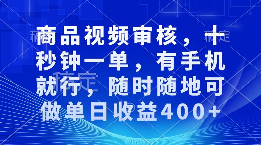 （13684期）商品视频审核，十秒钟一单，有手机就行，随时随地可做单日收益400+-4158创业网