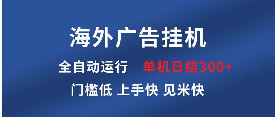 （13692期）海外广告挂机 全自动运行 单机单日300+ 日结项目 稳定运行 欢迎观看课程-4158创业网