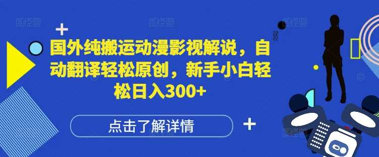 国外纯搬运动漫影视解说，自动翻译轻松原创，新手小白轻松日入300+【揭秘】-4158创业网