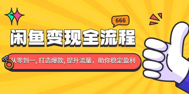 （13677期）闲鱼变现全流程：你从零到一, 打造爆款, 提升流量，助你稳定盈利-4158创业网