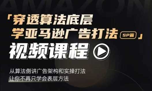 穿透算法底层，学亚马逊广告打法SP篇，从算法侧讲广告架构和实操打法，让你不再只学会表层方法-4158创业网