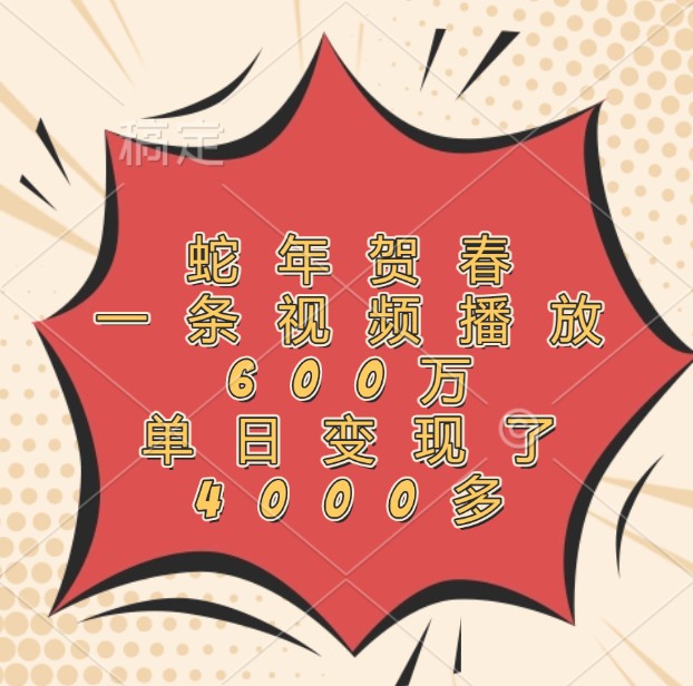 蛇年贺春，一条视频播放600万，单日变现了4000多-4158创业网