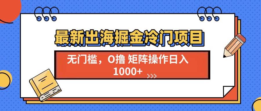 （13672期）最新出海掘金冷门项目，单号日入1000+-4158创业网