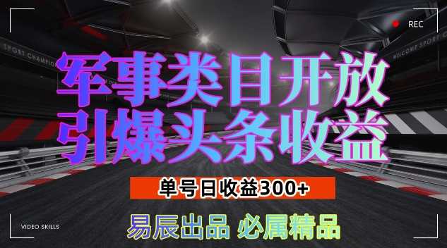 军事类目开放引爆头条收益，单号日入3张，新手也能轻松实现收益暴涨【揭秘】-4158创业网