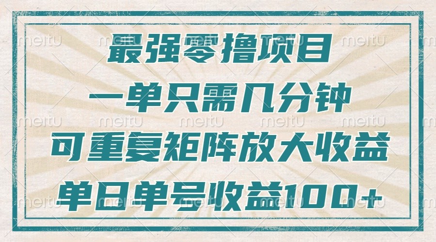 最强零撸项目，解放双手，几分钟可做一次，可矩阵放大撸收益，单日轻松收益100+，-4158创业网