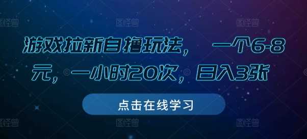 游戏拉新自撸玩法， 一个6-8元，一小时20次，日入3张【揭秘】-4158创业网