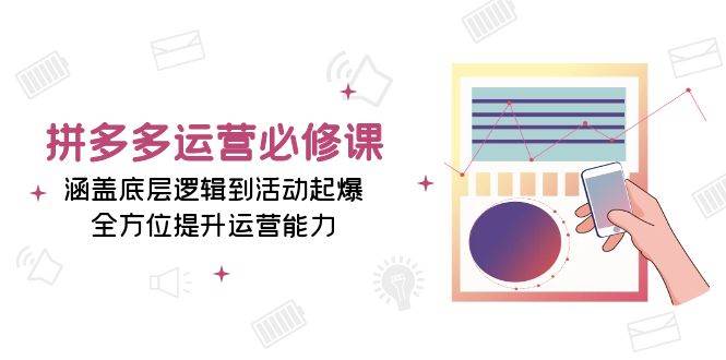（13647期）拼多多运营必修课：涵盖底层逻辑到活动起爆，全方位提升运营能力-4158创业网