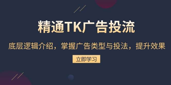 （13641期）精通TK广告投流：底层逻辑介绍，掌握广告类型与投法，提升效果-4158创业网