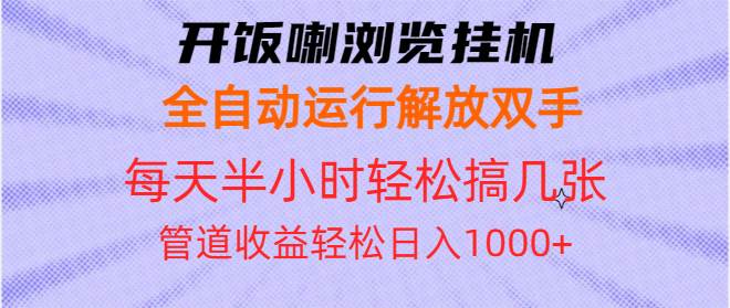 （13655期）开饭喇浏览挂机全自动运行解放双手每天半小时轻松搞几张管道收益日入1000+-4158创业网
