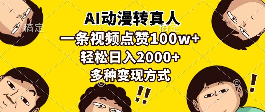 （13650期）AI动漫转真人，一条视频点赞100w+，日入2000+，多种变现方式-4158创业网