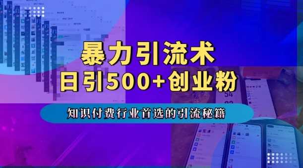 暴力引流术，专业知识付费行业首选的引流秘籍，一天暴流500+创业粉，五个手机流量接不完!-4158创业网
