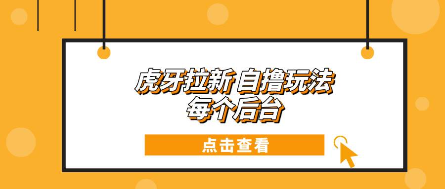 （13631期）虎牙拉新自撸玩法 每个后台每天100+-4158创业网