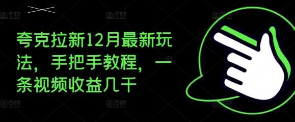 夸克拉新12月最新玩法，手把手教程，一条视频收益几千-4158创业网