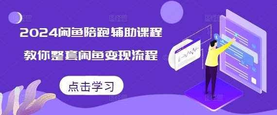 2024闲鱼陪跑辅助课程，教你整套闲鱼变现流程-4158创业网