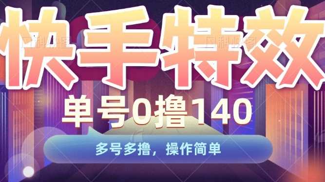 快手特效项目，单号0撸140，多号多撸，操作简单【揭秘】-4158创业网