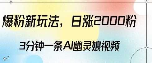 爆粉新玩法，3分钟一条AI幽灵娘视频，日涨2000粉丝，多种变现方式-4158创业网