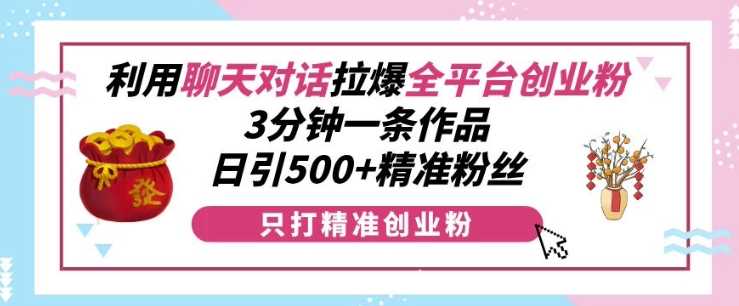 利用聊天对话拉爆全平台创业粉，3分钟一条作品，日引500+精准粉丝-4158创业网