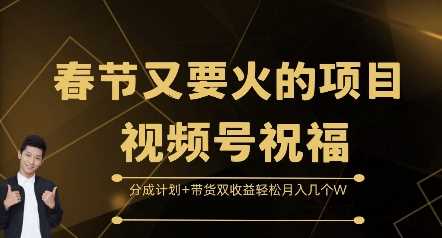 春节又要火的项目视频号祝福，分成计划+带货双收益，轻松月入几个W【揭秘】-4158创业网