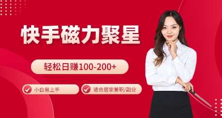 快手磁力聚星火爆全网，小白易上手，轻松日入100-200+，居家操作-更新玩法【揭秘】-4158创业网