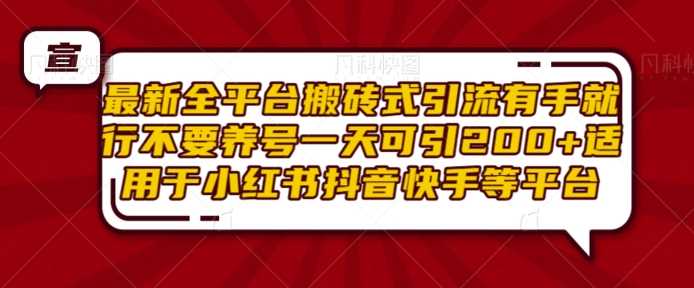 最新全平台搬砖式引流有手就行不要养号一天可引200+项目粉适用于小红书抖音快手等平台-4158创业网