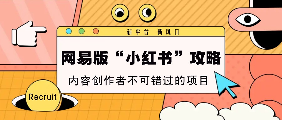 网易版“小红书”攻略，新平台 新风口，内容创作者不可错过的项目-4158创业网