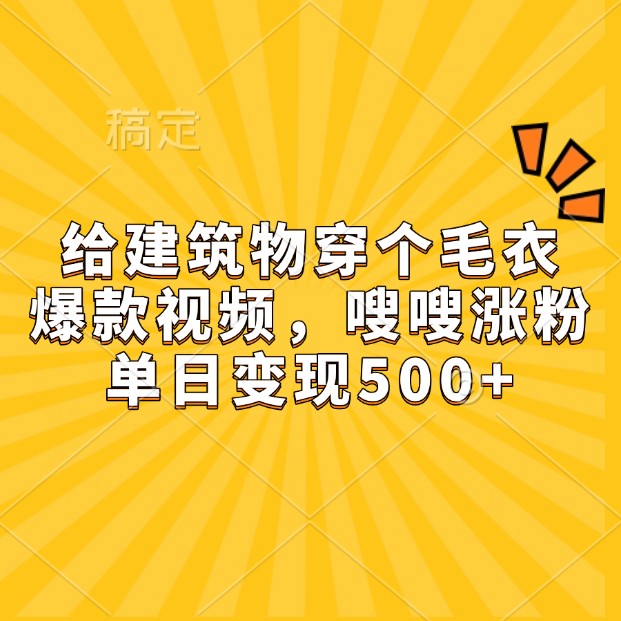 给建筑物穿个毛衣，爆款视频，嗖嗖涨粉，单日变现500+-4158创业网