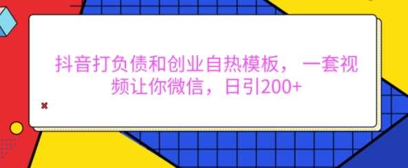 抖音打负债和创业自热模板， 一套视频让你微信，日引200+【揭秘】-4158创业网