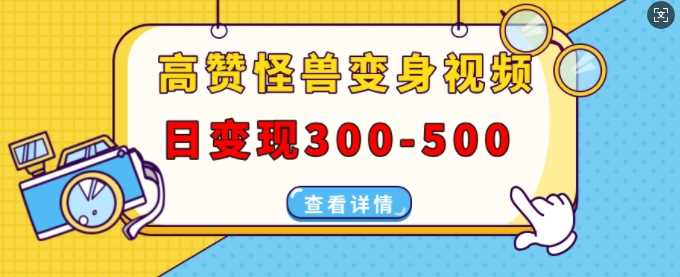 高赞怪兽变身视频制作，日变现300-500，多平台发布(抖音、视频号、小红书)-4158创业网
