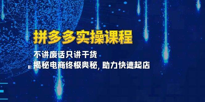 （13577期）拼多多实操课程：不讲废话只讲干货, 揭秘电商终极奥秘,助力快速起店-4158创业网
