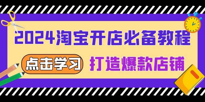（13576期）2024淘宝开店必备教程，从选趋势词到全店动销，打造爆款店铺-4158创业网