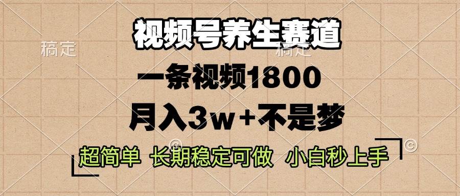 （13564期）视频号养生赛道，一条视频1800，超简单，长期稳定可做，月入3w+不是梦-4158创业网