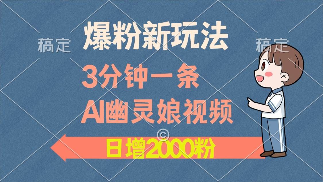 （13563期）爆粉新玩法，3分钟一条AI幽灵娘视频，日涨2000粉丝，多种变现方式-4158创业网