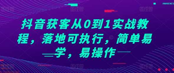 抖音获客从0到1实战教程，落地可执行，简单易学，易操作-4158创业网