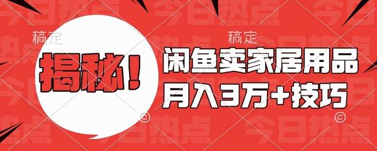 闲鱼卖家居用品月入过W+最新技巧闲鱼最新零基础教学，新手当天上手【揭秘】-4158创业网