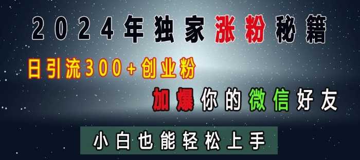 2024年独家涨粉秘籍，日引流300+创业粉，加爆你的微信好友，小白也能轻松上手-4158创业网