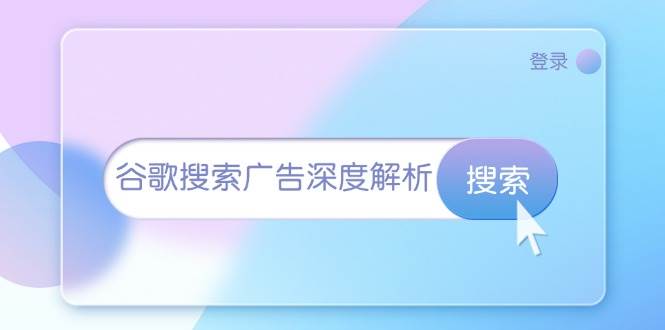 （13529期）谷歌搜索广告深度解析：从开户到插件安装，再到询盘转化与广告架构解析-4158创业网