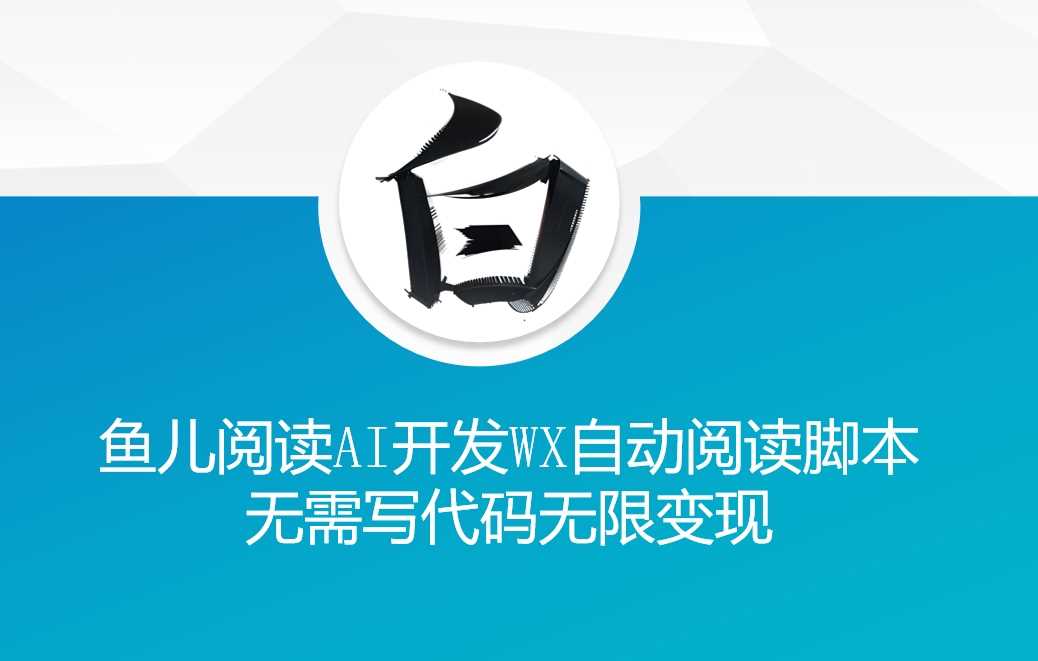 ‘鱼儿阅读’利用AI无需写代码开发自动微信自动阅读脚本无限变现【揭秘】-4158创业网
