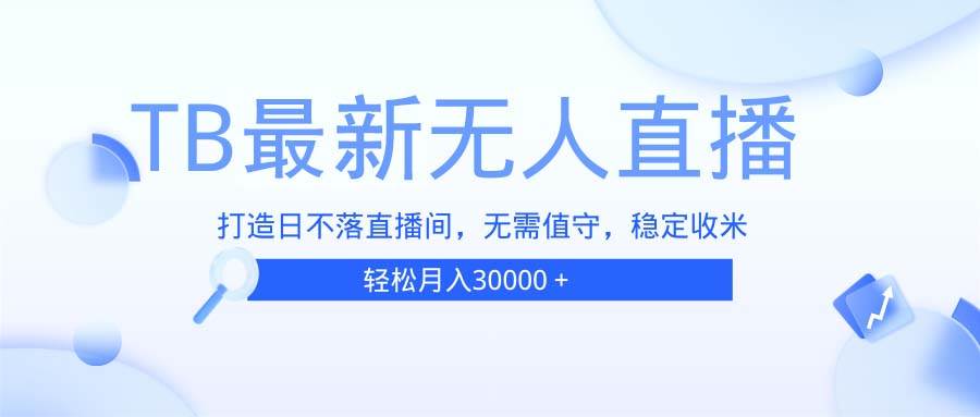 （13505期）TB无人直播，打造日不落直播间，无需真人出镜，无需值守，打造日不落直…-4158创业网