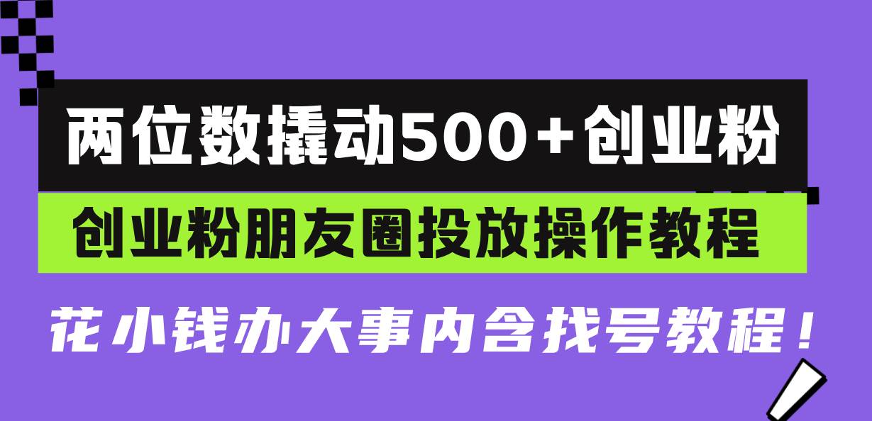 （13498期）两位数撬动500+创业粉，创业粉朋友圈投放操作教程，花小钱办大事内含找…-4158创业网