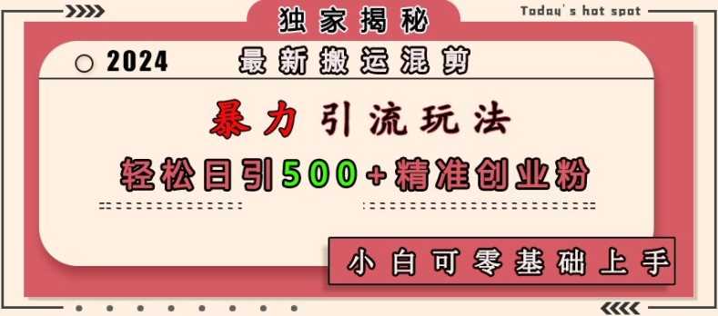 最新搬运混剪暴力引流玩法，轻松日引500+精准创业粉，小白可零基础上手-4158创业网