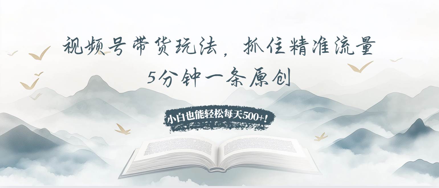 （13492期）视频号带货玩法，抓住精准流量，5分钟一条原创，小白也能轻松每天500+！-4158创业网