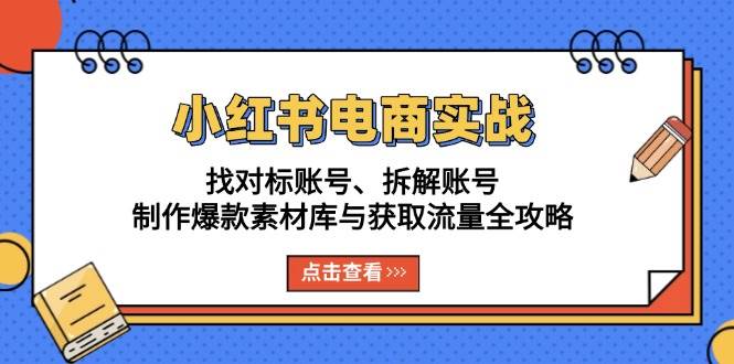（13490期）小红书电商实战：找对标账号、拆解账号、制作爆款素材库与获取流量全攻略-4158创业网