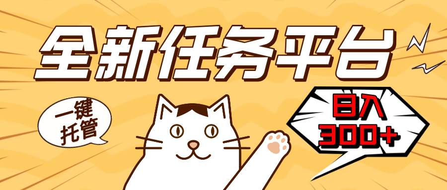 （13489期）全新任务平台一键托管   日入300+轻松获取额外收入的机会-4158创业网