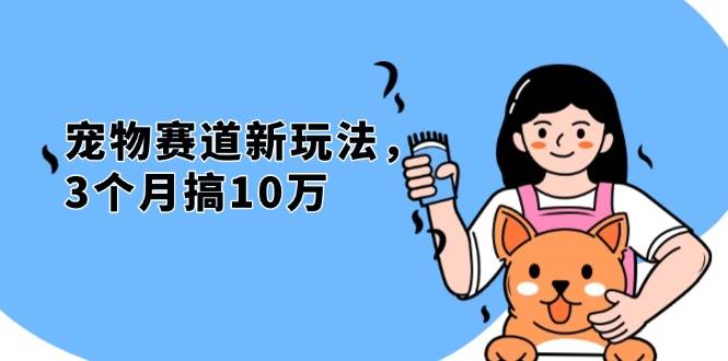 （13496期）不是市面上割韭菜的项目，宠物赛道新玩法，3个月搞10万，宠物免费送，…-4158创业网