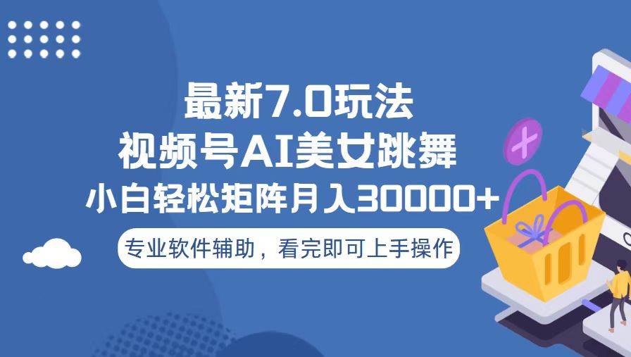 （13477期）视频号最新7.0玩法，当天起号小白也能轻松月入30000+-4158创业网