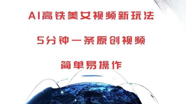 AI高铁美女视频新玩法，5分钟一条原创视频，简单易操作【揭秘】-4158创业网