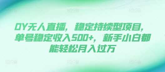 DY无人直播，稳定持续型项目，单号稳定收入500+，新手小白都能轻松月入过万【揭秘】-4158创业网