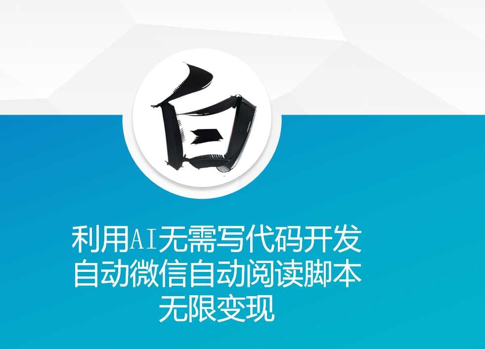 利用AI无需写代码开发自动微信自动阅读脚本无限变现 【揭秘】-4158创业网