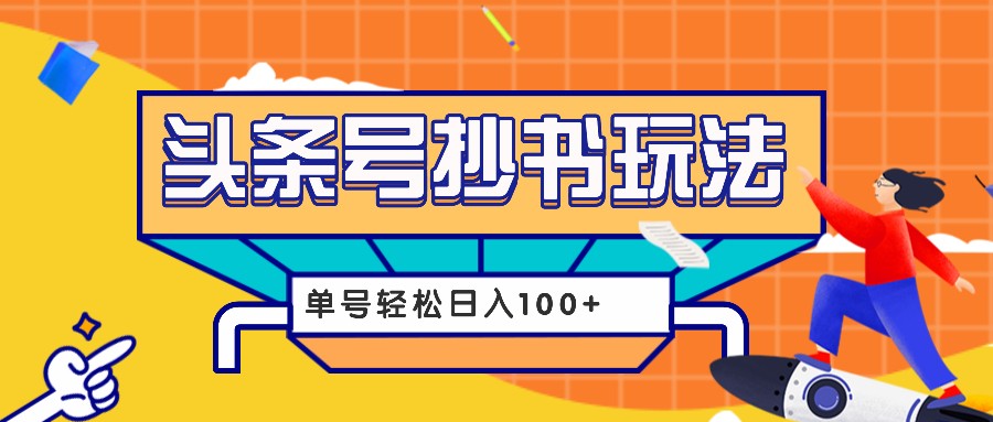 今日头条抄书玩法，用这个方法，单号轻松日入100+（附详细教程及工具）-4158创业网
