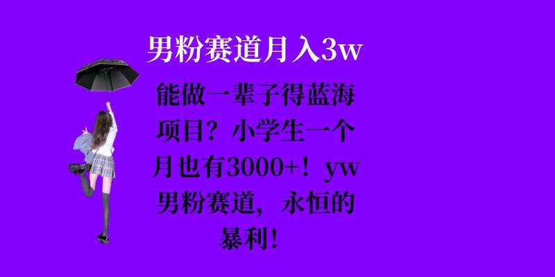 能做一辈子的蓝海项目？小学生一个月也有3000+，yw男粉赛道，永恒的暴利-4158创业网